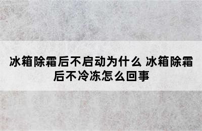 冰箱除霜后不启动为什么 冰箱除霜后不冷冻怎么回事